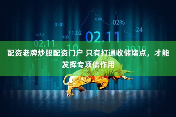 配资老牌炒股配资门户 只有打通收储堵点，才能发挥专项债作用