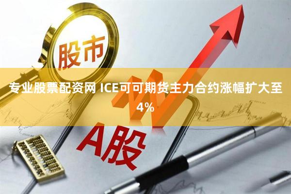 专业股票配资网 ICE可可期货主力合约涨幅扩大至4%