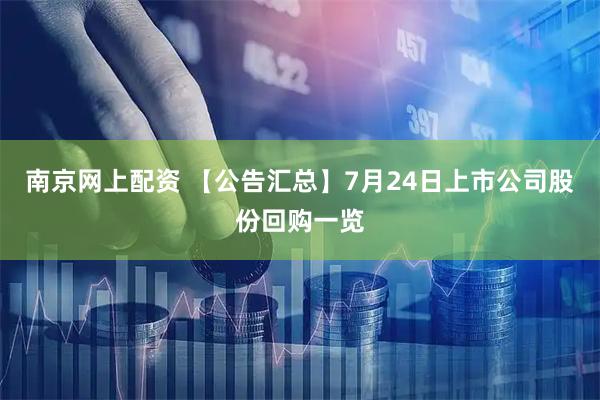 南京网上配资 【公告汇总】7月24日上市公司股份回购一览