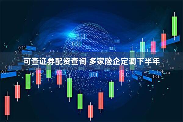 可查证券配资查询 多家险企定调下半年