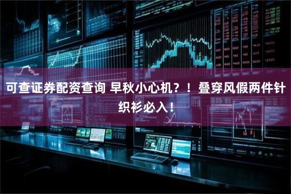 可查证券配资查询 早秋小心机？！叠穿风假两件针织衫必入！