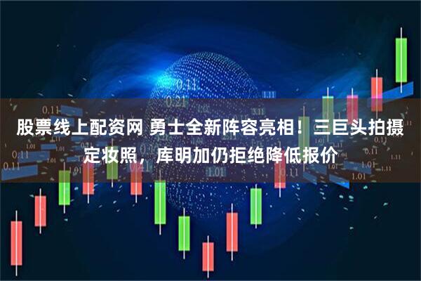 股票线上配资网 勇士全新阵容亮相！三巨头拍摄定妆照，库明加仍拒绝降低报价