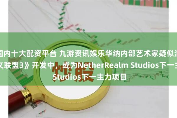 国内十大配资平台 九游资讯娱乐华纳内部艺术家疑似泄露《不义联盟3》开发中，或为NetherRealm Studios下一主力项目