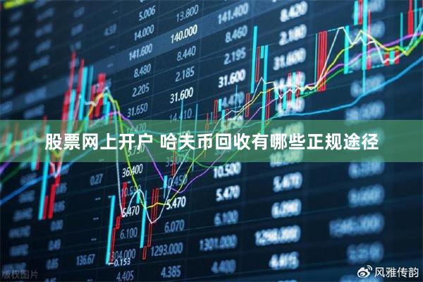 股票网上开户 哈夫币回收有哪些正规途径