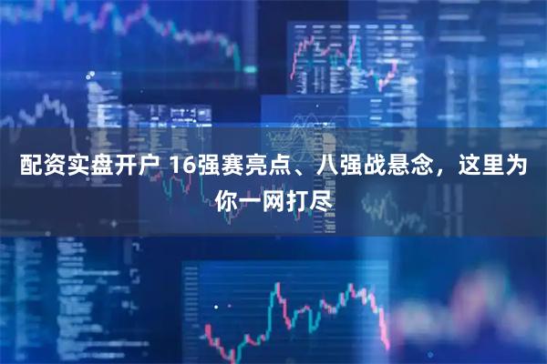 配资实盘开户 16强赛亮点、八强战悬念，这里为你一网打尽