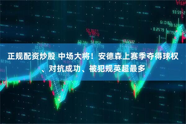 正规配资炒股 中场大将！安德森上赛季夺得球权、对抗成功、被犯规英超最多