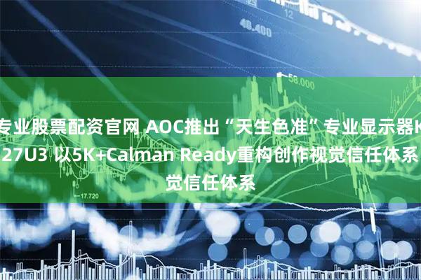 专业股票配资官网 AOC推出“天生色准”专业显示器K27U3 以5K+Calman Ready重构创作视觉信任体系