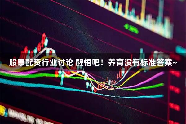 股票配资行业讨论 醒悟吧！养育没有标准答案~