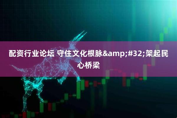 配资行业论坛 守住文化根脉 架起民心桥梁