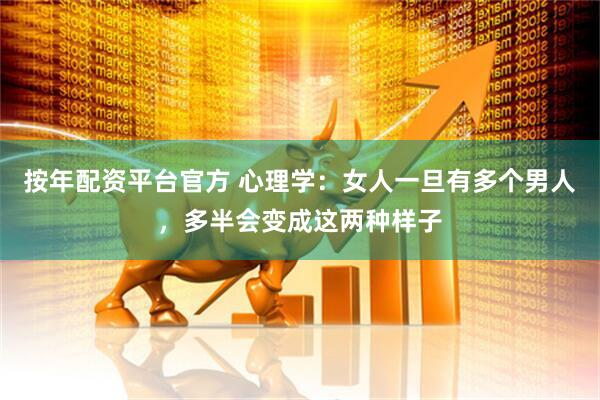 按年配资平台官方 心理学：女人一旦有多个男人，多半会变成这两种样子