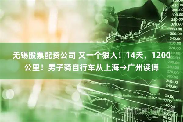 无锡股票配资公司 又一个狠人！14天，1200公里！男子骑自行车从上海→广州读博